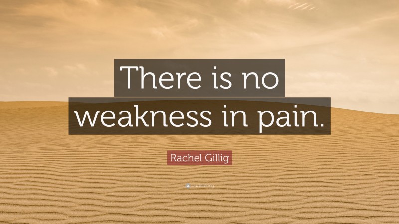 Rachel Gillig Quote: “There is no weakness in pain.”