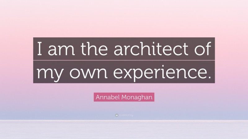 Annabel Monaghan Quote: “I am the architect of my own experience.”