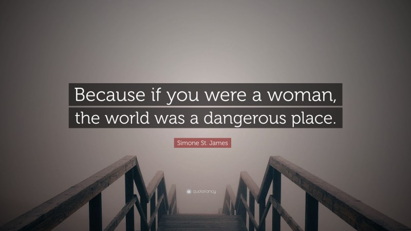 Simone St. James Quote: “Because if you were a woman, the world was a dangerous place.”