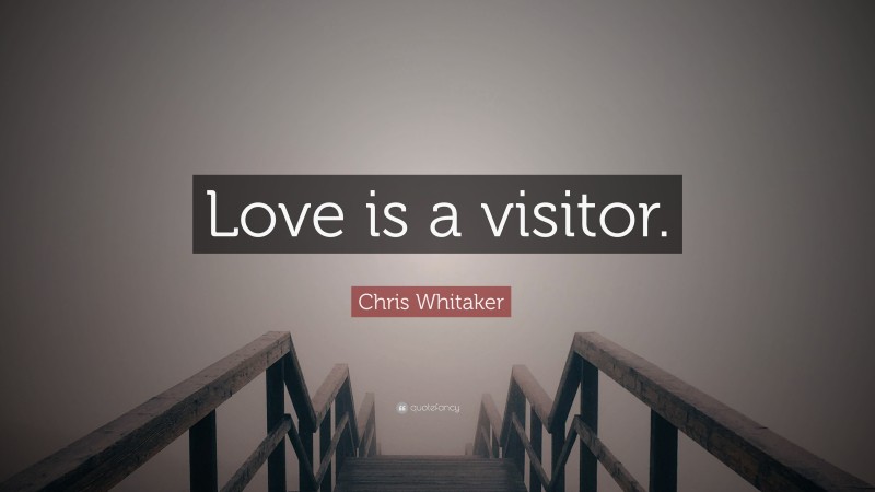 Chris Whitaker Quote: “Love is a visitor.”