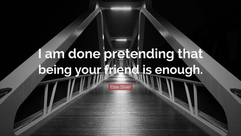 Elsie Silver Quote: “I am done pretending that being your friend is enough.”