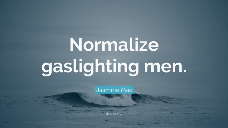Jasmine Mas Quote: “Normalize gaslighting men.”