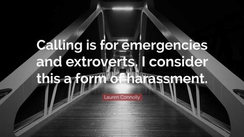 Lauren Connolly Quote: “Calling is for emergencies and extroverts. I consider this a form of harassment.”