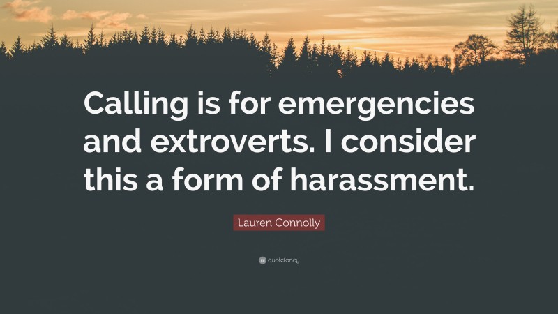 Lauren Connolly Quote: “Calling is for emergencies and extroverts. I consider this a form of harassment.”
