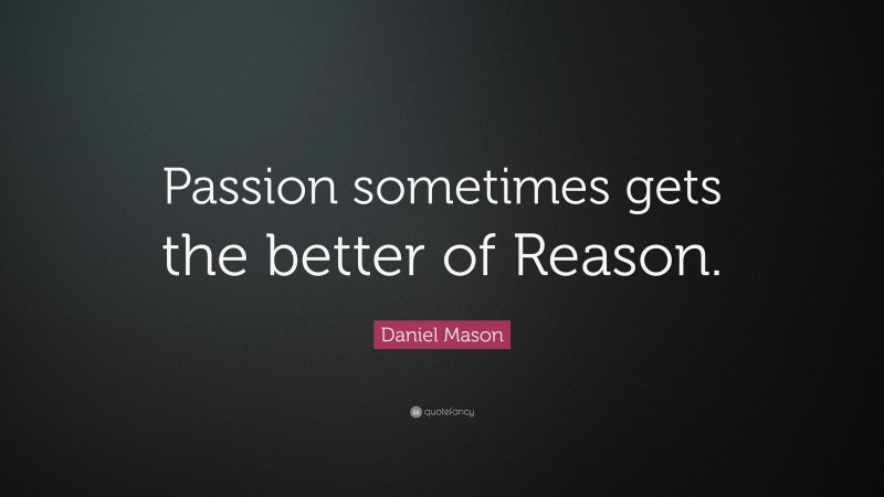 Daniel Mason Quote: “Passion sometimes gets the better of Reason.”