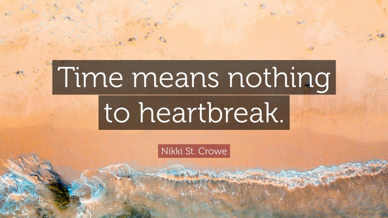 Nikki St. Crowe Quote: “Time means nothing to heartbreak.”