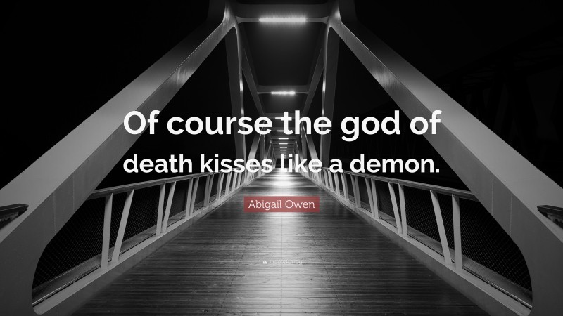 Abigail Owen Quote: “Of course the god of death kisses like a demon.”