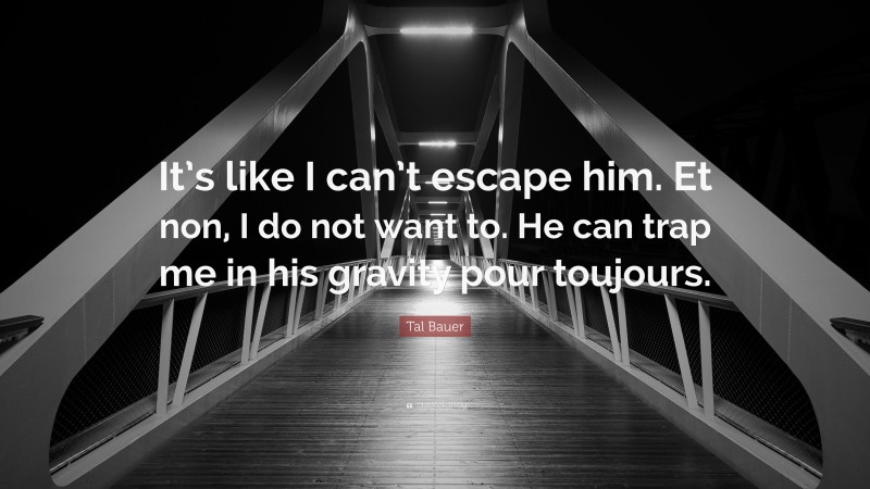 Tal Bauer Quote: “It’s like I can’t escape him. Et non, I do not want to. He can trap me in his gravity pour toujours.”