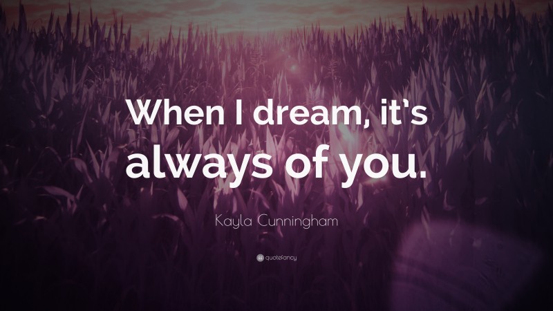 Kayla Cunningham Quote: “When I dream, it’s always of you.”