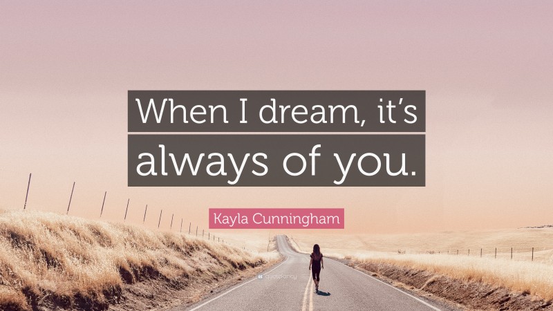 Kayla Cunningham Quote: “When I dream, it’s always of you.”