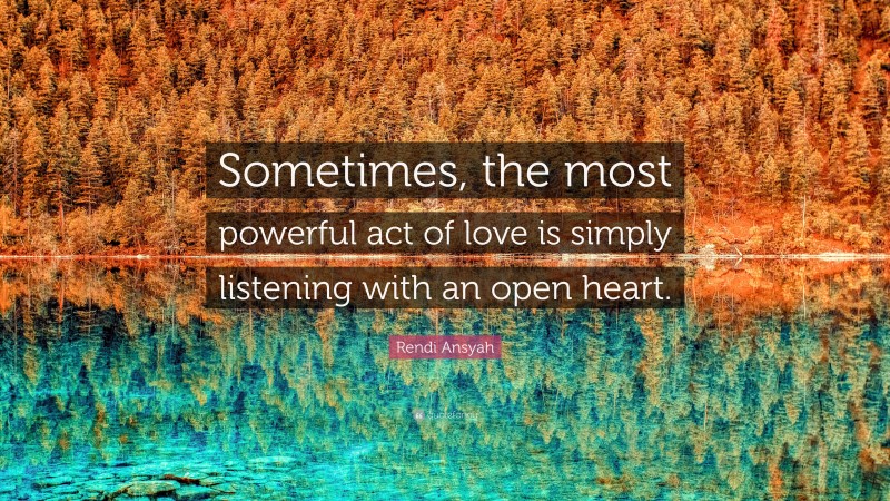 Rendi Ansyah Quote: “Sometimes, the most powerful act of love is simply listening with an open heart.”