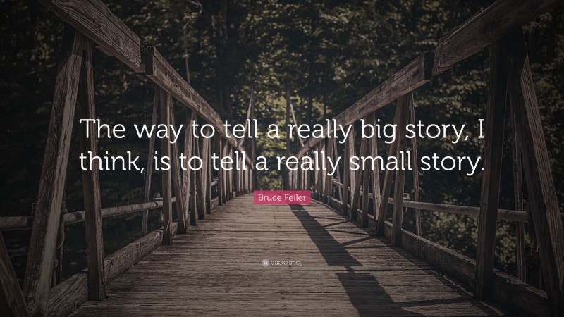 Bruce Feiler Quote: “The way to tell a really big story, I think, is to tell a really small story.”