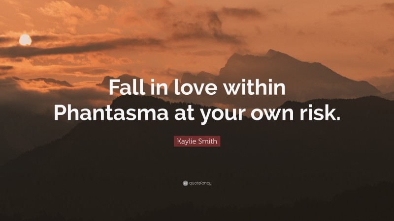 Kaylie Smith Quote: “Fall in love within Phantasma at your own risk.”