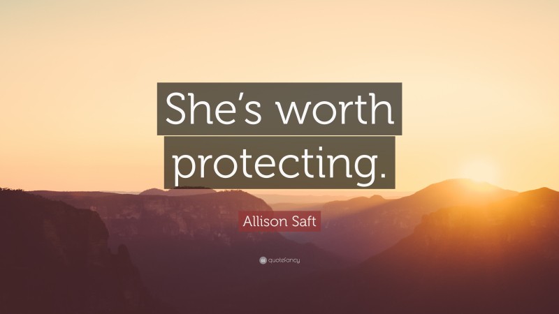 Allison Saft Quote: “She’s worth protecting.”