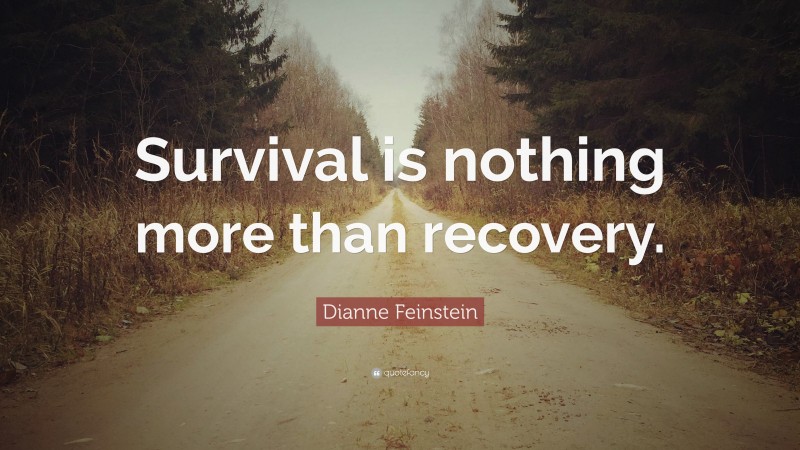 Dianne Feinstein Quote: “Survival is nothing more than recovery.”