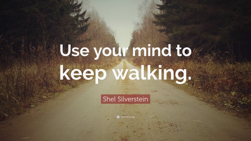Shel Silverstein Quote: “Use your mind to keep walking.”