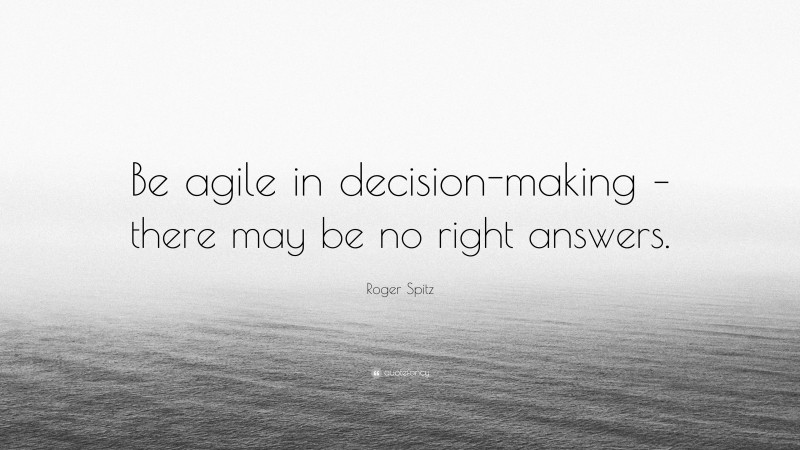 Roger Spitz Quote: “Be agile in decision-making – there may be no right answers.”