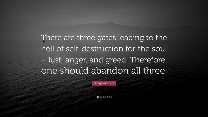 Bhagavad Gita Quote: “There are three gates leading to the hell of self-destruction for the soul – lust, anger, and greed. Therefore, one should abandon all three.”