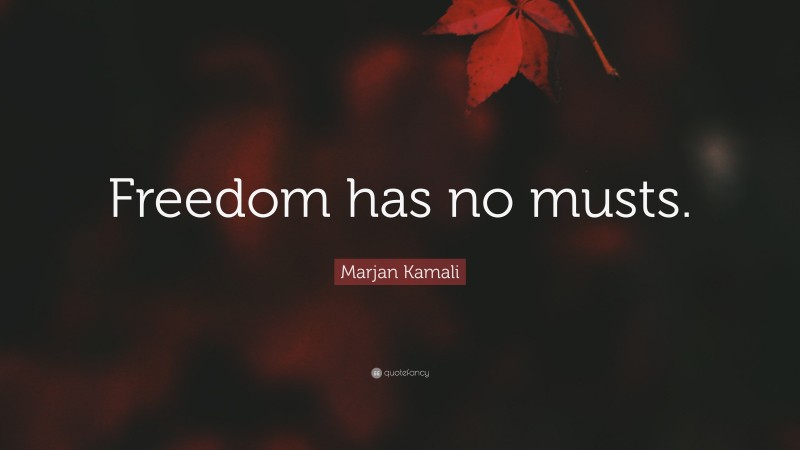 Marjan Kamali Quote: “Freedom has no musts.”