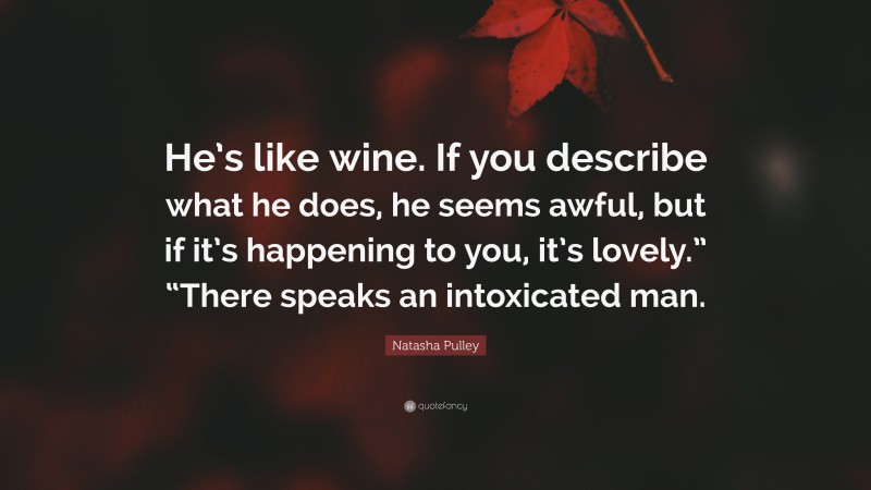 Natasha Pulley Quote: “He’s like wine. If you describe what he does, he seems awful, but if it’s happening to you, it’s lovely.” “There speaks an intoxicated man.”