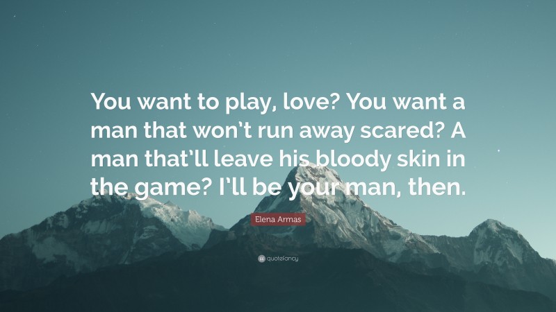 Elena Armas Quote: “You want to play, love? You want a man that won’t run away scared? A man that’ll leave his bloody skin in the game? I’ll be your man, then.”