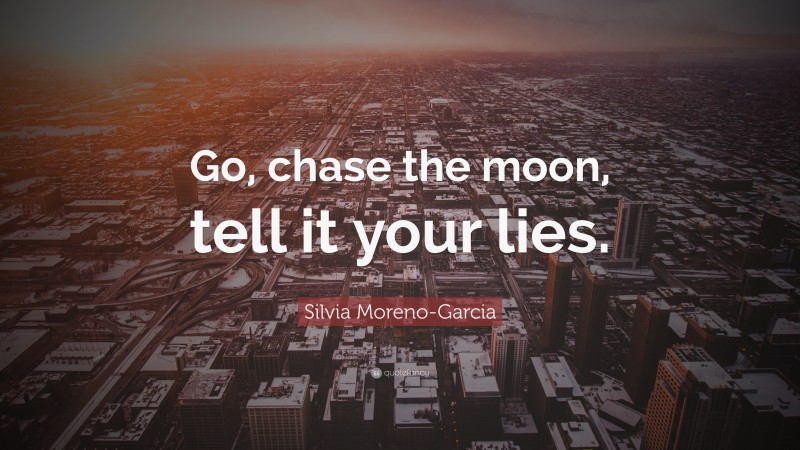 Silvia Moreno-Garcia Quote: “Go, chase the moon, tell it your lies.”
