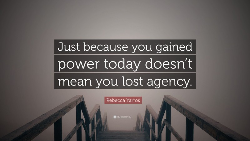 Rebecca Yarros Quote: “Just because you gained power today doesn’t mean you lost agency.”