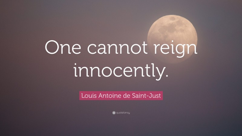 Louis Antoine de Saint-Just Quote: “One cannot reign innocently.”