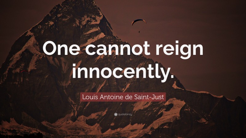 Louis Antoine de Saint-Just Quote: “One cannot reign innocently.”