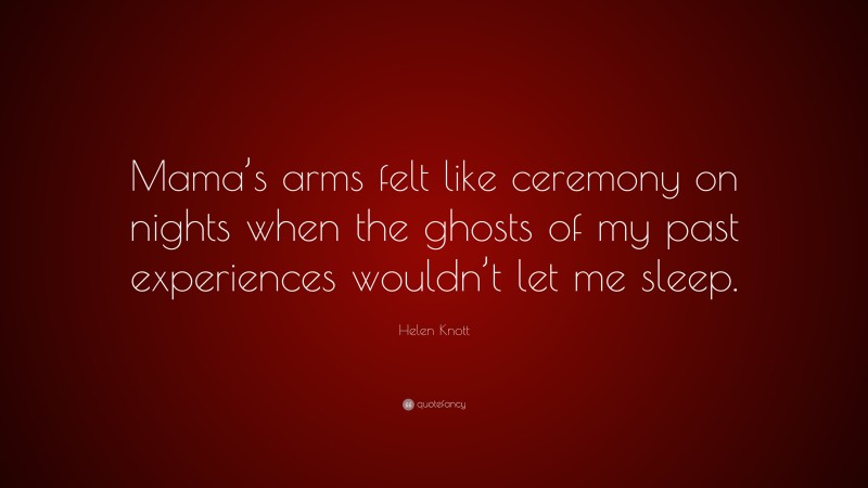 Helen Knott Quote: “Mama’s arms felt like ceremony on nights when the ghosts of my past experiences wouldn’t let me sleep.”