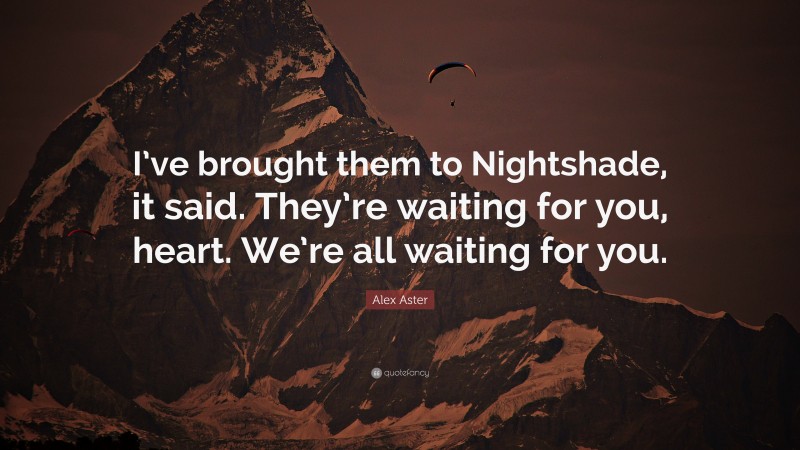 Alex Aster Quote: “I’ve brought them to Nightshade, it said. They’re waiting for you, heart. We’re all waiting for you.”