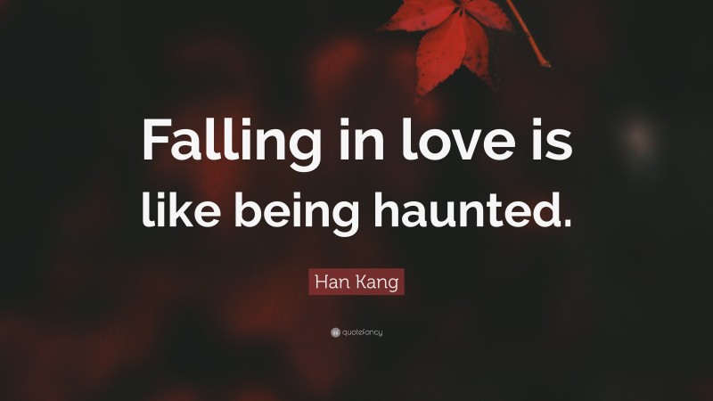 Han Kang Quote: “Falling in love is like being haunted.”