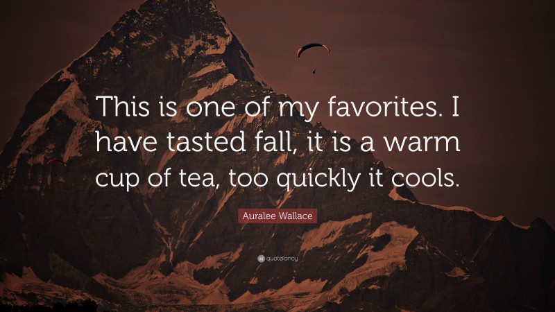 Auralee Wallace Quote: “This is one of my favorites. I have tasted fall, it is a warm cup of tea, too quickly it cools.”