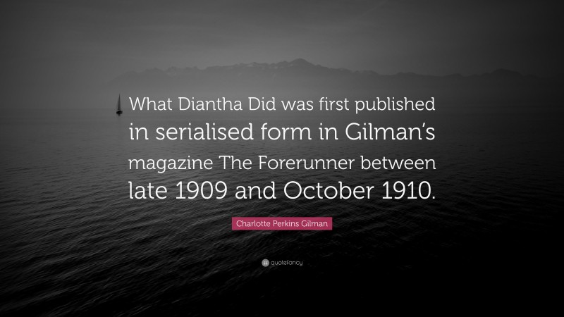 Charlotte Perkins Gilman Quote: “What Diantha Did was first published in serialised form in Gilman’s magazine The Forerunner between late 1909 and October 1910.”