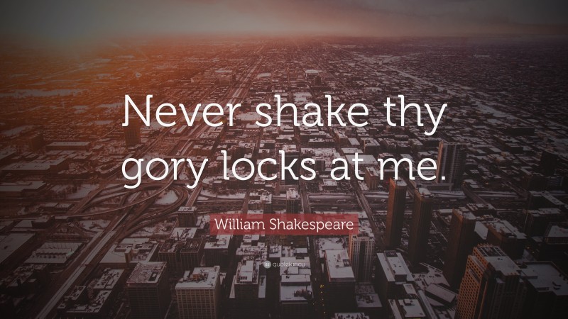 William Shakespeare Quote: “Never shake thy gory locks at me.”