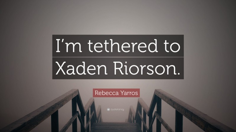 Rebecca Yarros Quote: “I’m tethered to Xaden Riorson.”