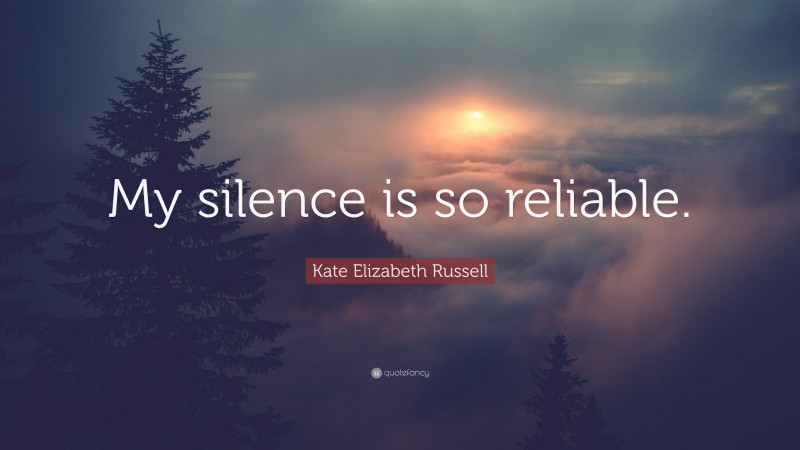 Kate Elizabeth Russell Quote: “My silence is so reliable.”