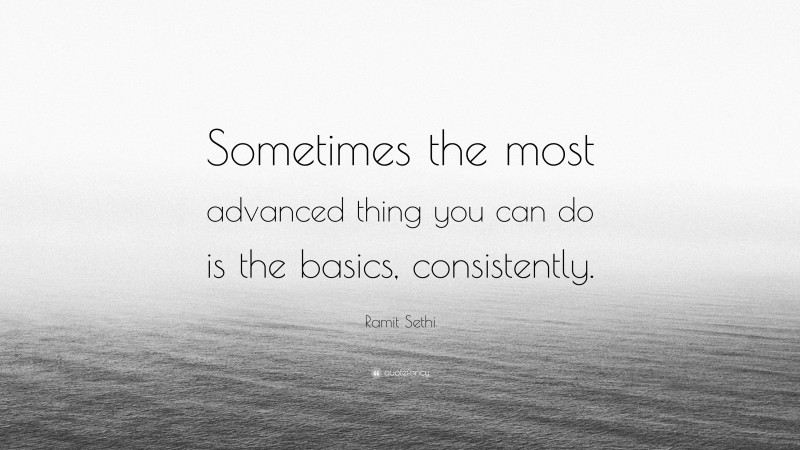 Ramit Sethi Quote: “Sometimes the most advanced thing you can do is the basics, consistently.”