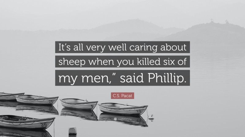C.S. Pacat Quote: “It’s all very well caring about sheep when you killed six of my men,” said Phillip.”