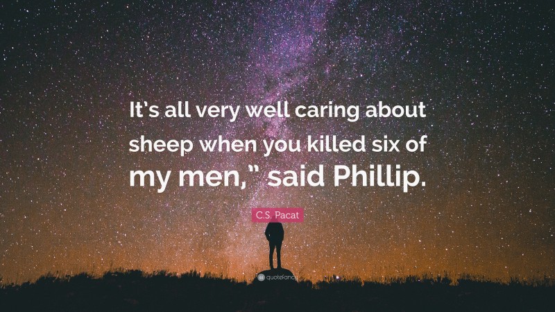 C.S. Pacat Quote: “It’s all very well caring about sheep when you killed six of my men,” said Phillip.”