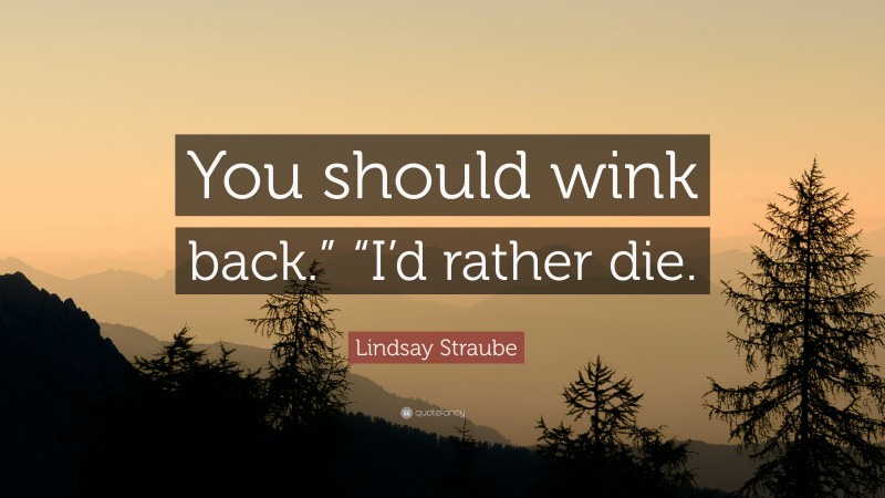 Lindsay Straube Quote: “You should wink back.” “I’d rather die.”