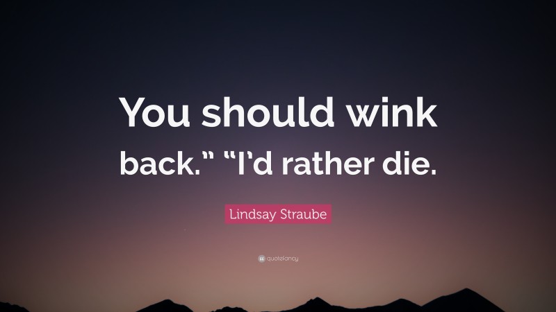 Lindsay Straube Quote: “You should wink back.” “I’d rather die.”