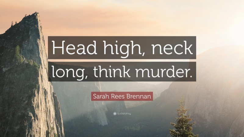 Sarah Rees Brennan Quote: “Head high, neck long, think murder.”