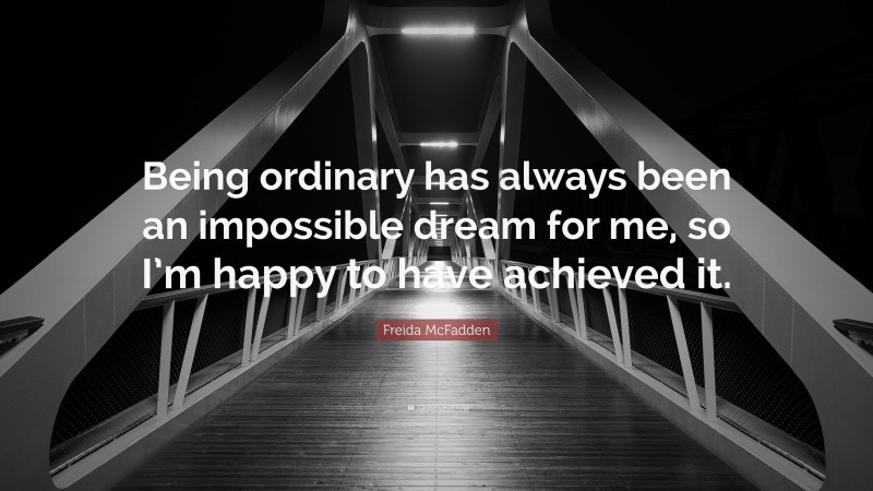 Freida McFadden Quote: “Being ordinary has always been an impossible dream for me, so I’m happy to have achieved it.”