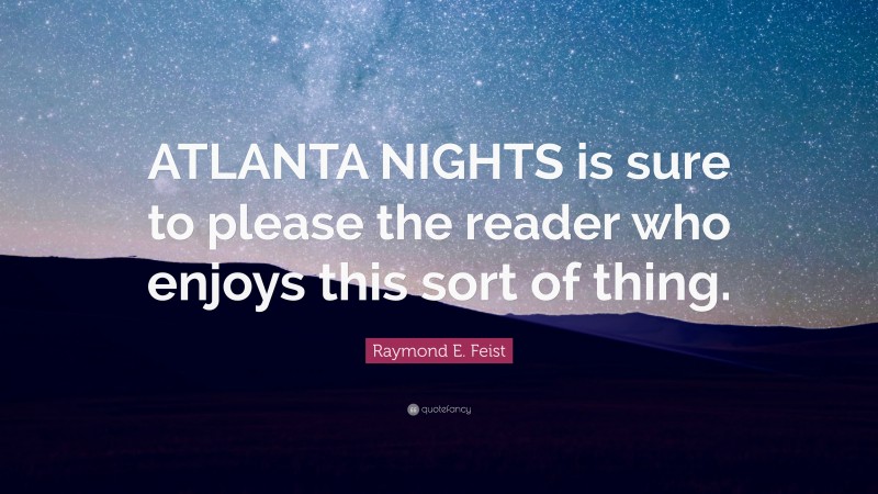 Raymond E. Feist Quote: “ATLANTA NIGHTS is sure to please the reader who enjoys this sort of thing.”