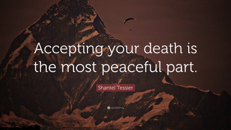 Shantel Tessier Quote: “Accepting your death is the most peaceful part.”