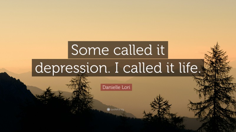 Danielle Lori Quote: “Some called it depression. I called it life.”
