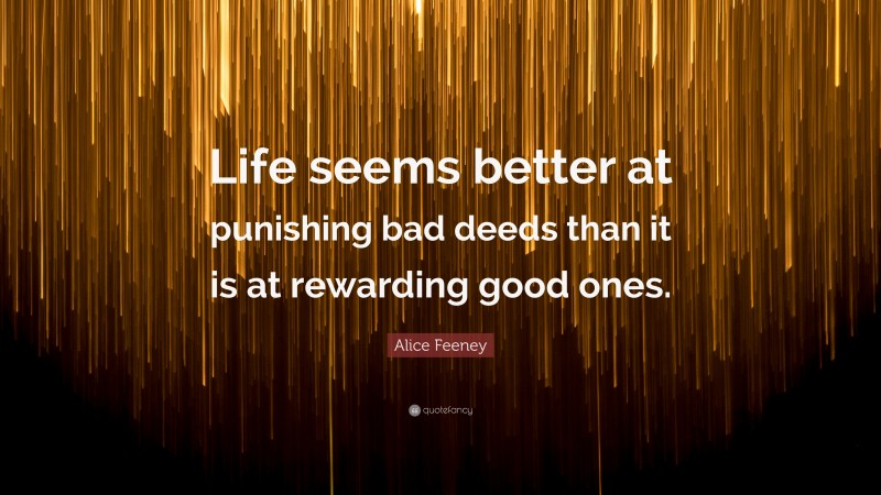 Alice Feeney Quote: “Life seems better at punishing bad deeds than it is at rewarding good ones.”