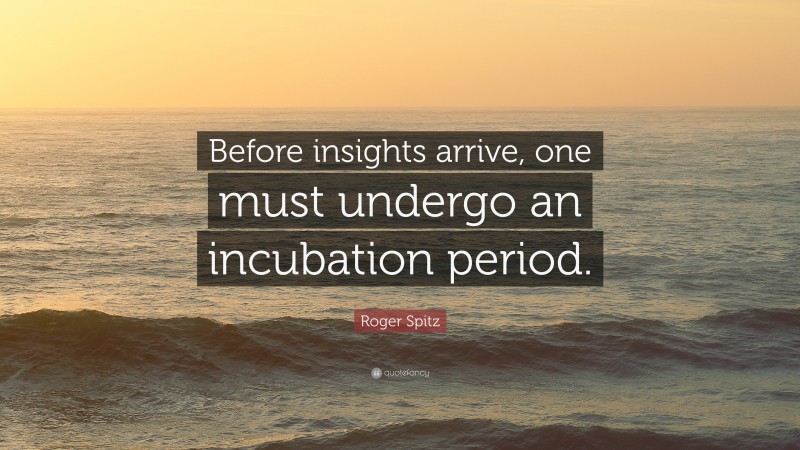 Roger Spitz Quote: “Before insights arrive, one must undergo an incubation period.”