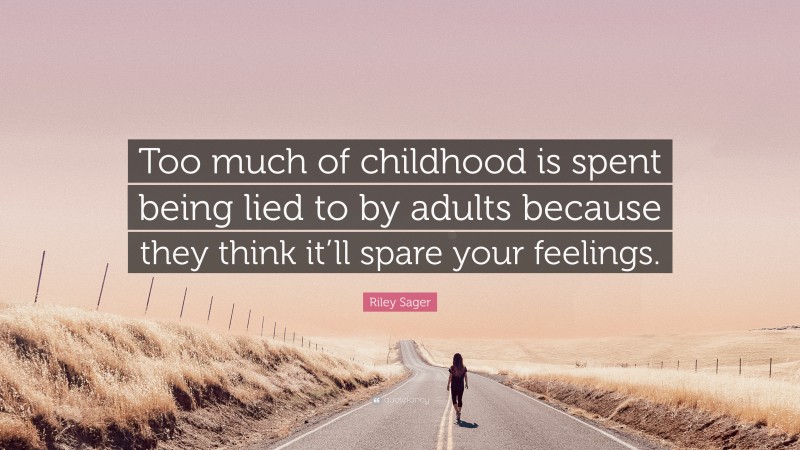 Riley Sager Quote: “Too much of childhood is spent being lied to by adults because they think it’ll spare your feelings.”